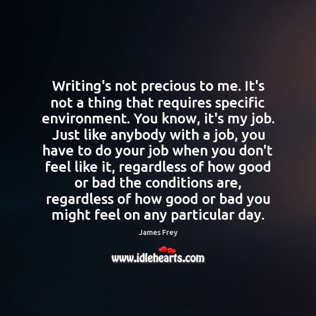 Writing’s not precious to me. It’s not a thing that requires specific James Frey Picture Quote
