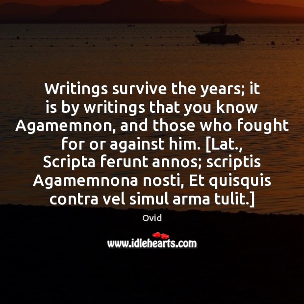 Writings survive the years; it is by writings that you know Agamemnon, Ovid Picture Quote