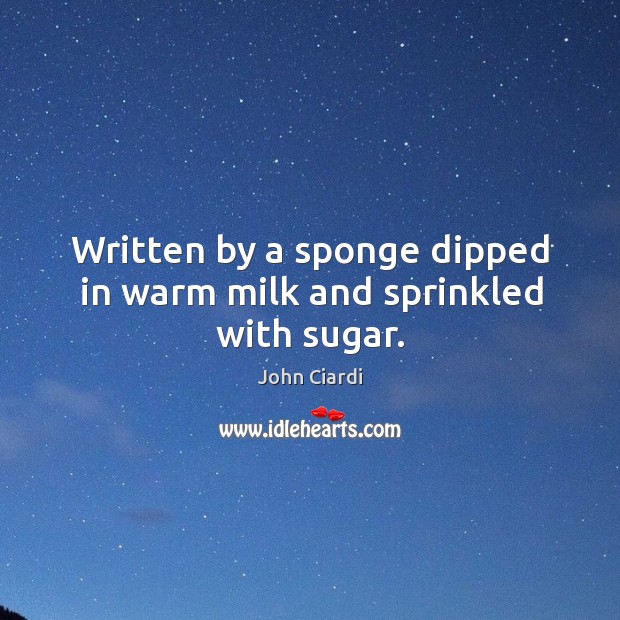 Written by a sponge dipped in warm milk and sprinkled with sugar. John Ciardi Picture Quote