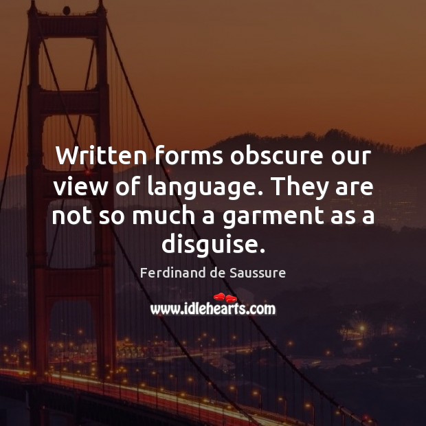 Written forms obscure our view of language. They are not so much a garment as a disguise. Ferdinand de Saussure Picture Quote