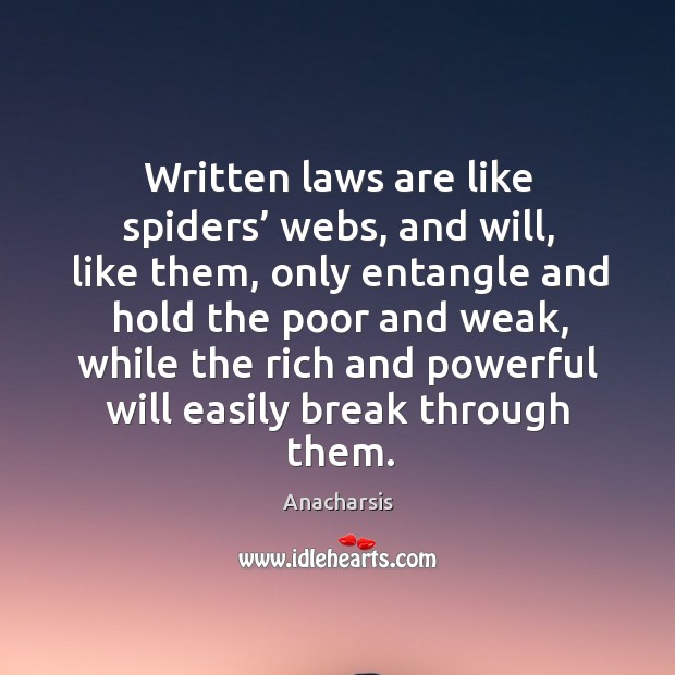 Written laws are like spiders’ webs, and will, like them Anacharsis Picture Quote