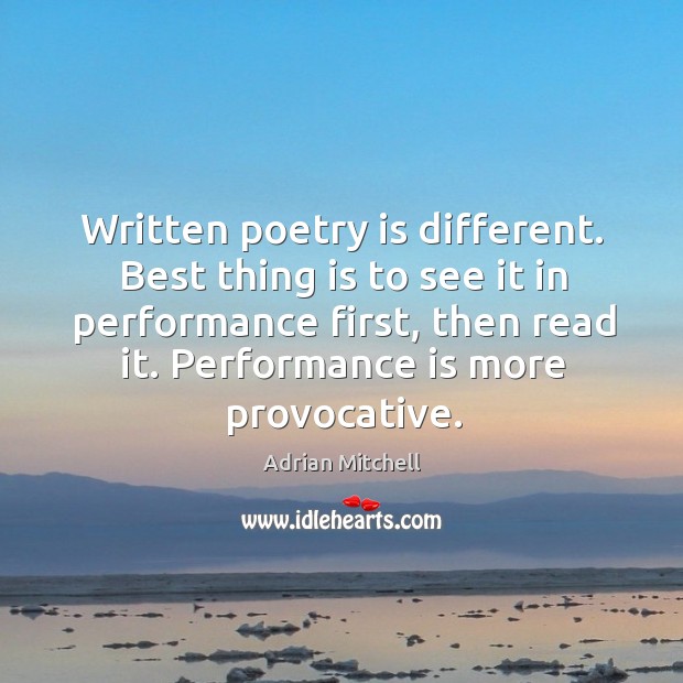 Written poetry is different. Best thing is to see it in performance first, then read it. Performance is more provocative. Adrian Mitchell Picture Quote