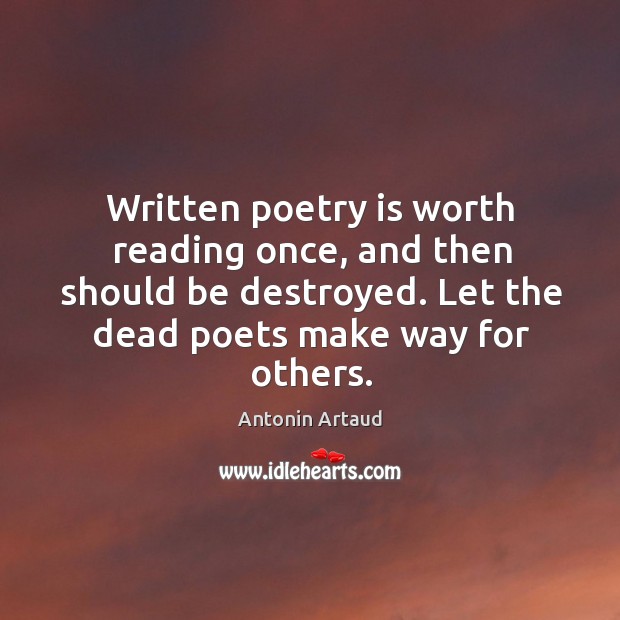 Written poetry is worth reading once, and then should be destroyed. Let the dead poets make way for others. Antonin Artaud Picture Quote