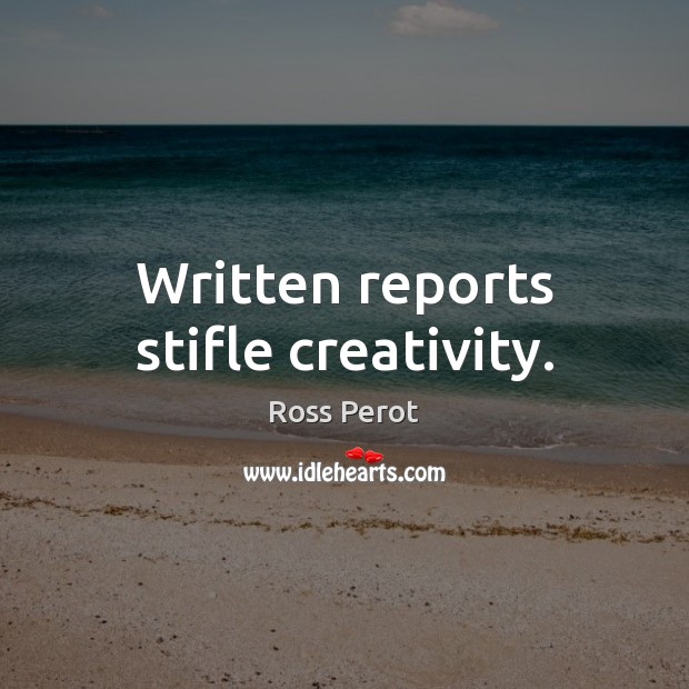 Written reports stifle creativity. Ross Perot Picture Quote