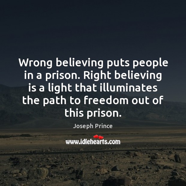Wrong believing puts people in a prison. Right believing is a light Joseph Prince Picture Quote