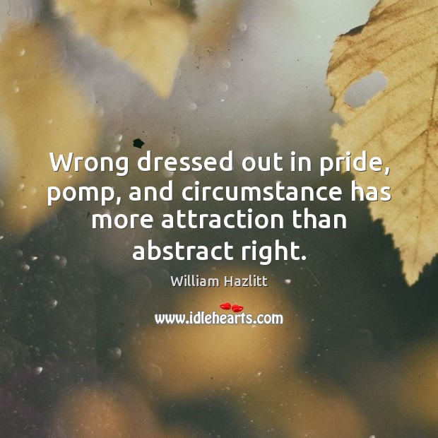 Wrong dressed out in pride, pomp, and circumstance has more attraction than William Hazlitt Picture Quote