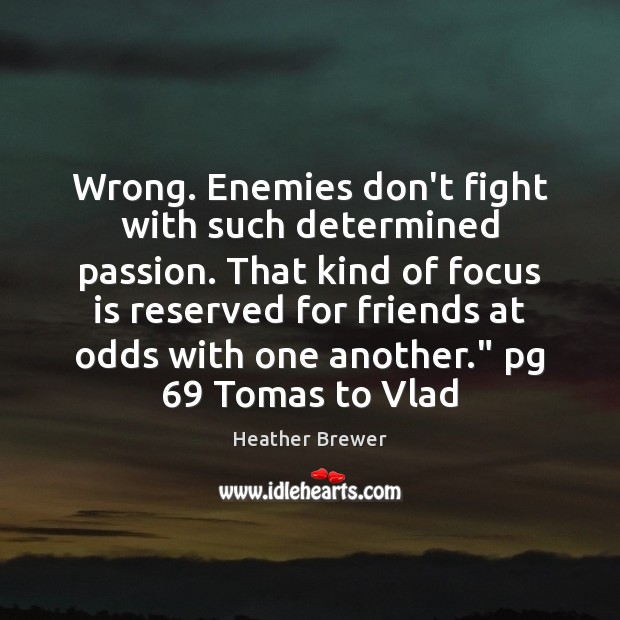 Wrong. Enemies don’t fight with such determined passion. That kind of focus Heather Brewer Picture Quote