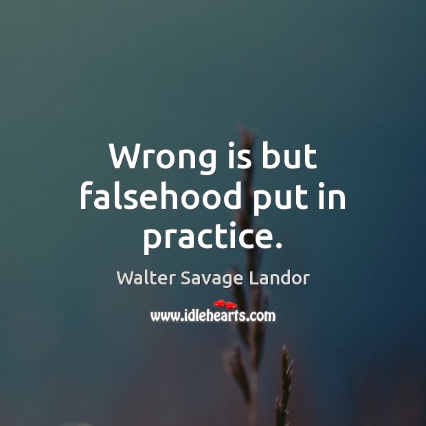 Wrong is but falsehood put in practice. Walter Savage Landor Picture Quote