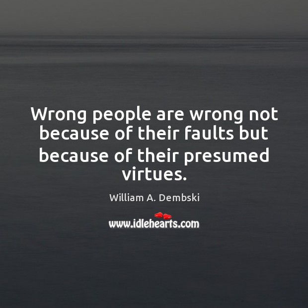 Wrong people are wrong not because of their faults but because of their presumed virtues. William A. Dembski Picture Quote