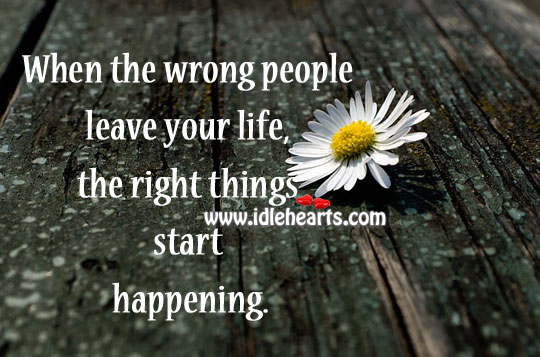 When the wrong people leave your life, the right things start happening. Image