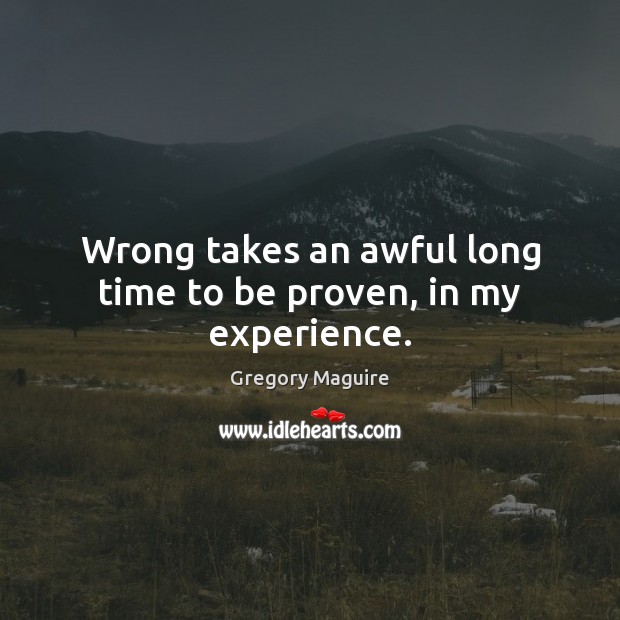 Wrong takes an awful long time to be proven, in my experience. Gregory Maguire Picture Quote