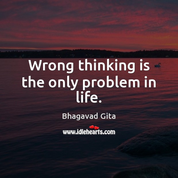 Wrong thinking is the only problem in life. Bhagavad Gita Picture Quote