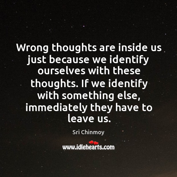Wrong thoughts are inside us just because we identify ourselves with these Image