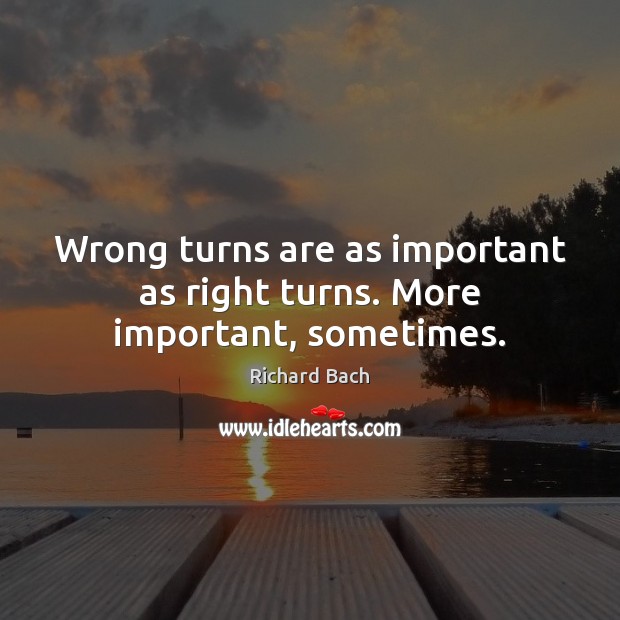 Wrong turns are as important as right turns. More important, sometimes. Richard Bach Picture Quote