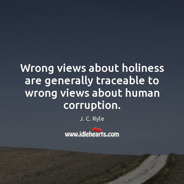 Wrong views about holiness are generally traceable to wrong views about human corruption. J. C. Ryle Picture Quote