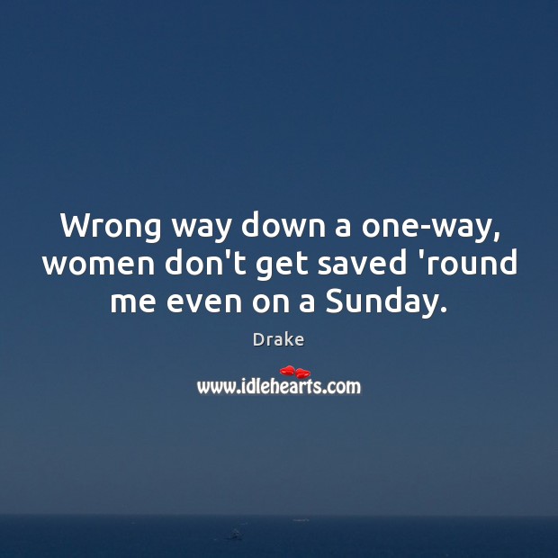 Wrong way down a one-way, women don’t get saved ’round me even on a Sunday. Image