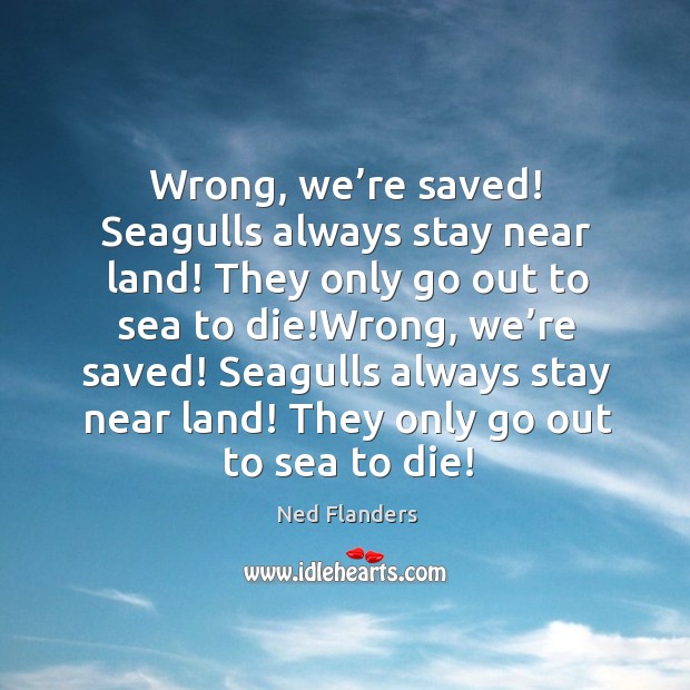 Wrong, we’re saved! seagulls always stay near land! Ned Flanders Picture Quote