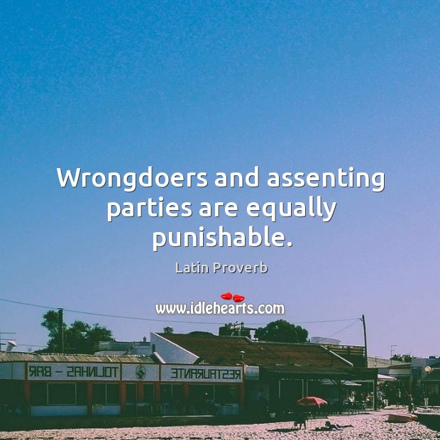 Wrongdoers and assenting parties are equally punishable. 