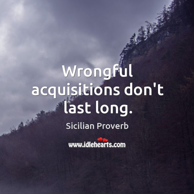Wrongful acquisitions don’t last long. Sicilian Proverbs Image