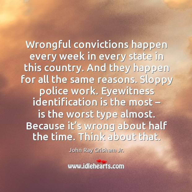 Wrongful convictions happen every week in every state in this country. John Ray Grisham Jr. Picture Quote