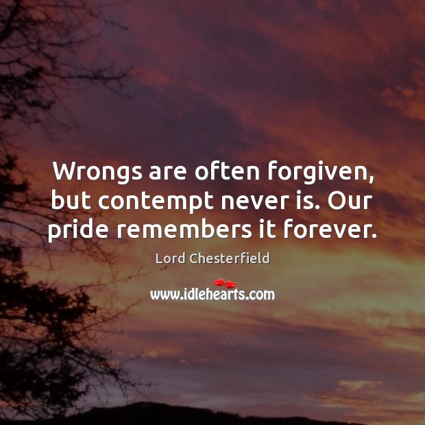 Wrongs are often forgiven, but contempt never is. Our pride remembers it forever. Lord Chesterfield Picture Quote