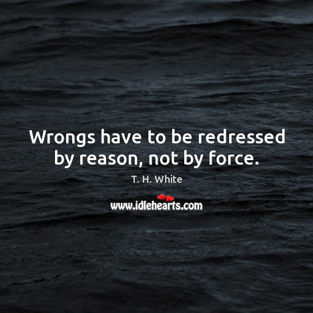 Wrongs have to be redressed by reason, not by force. Image