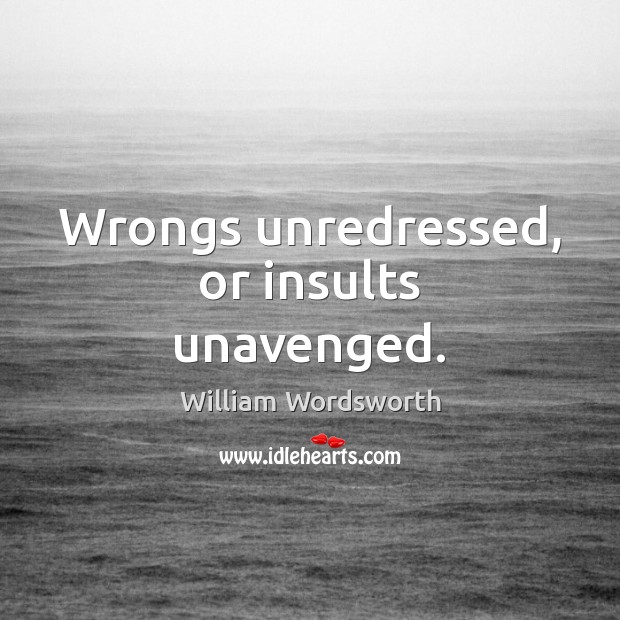 Wrongs unredressed, or insults unavenged. William Wordsworth Picture Quote