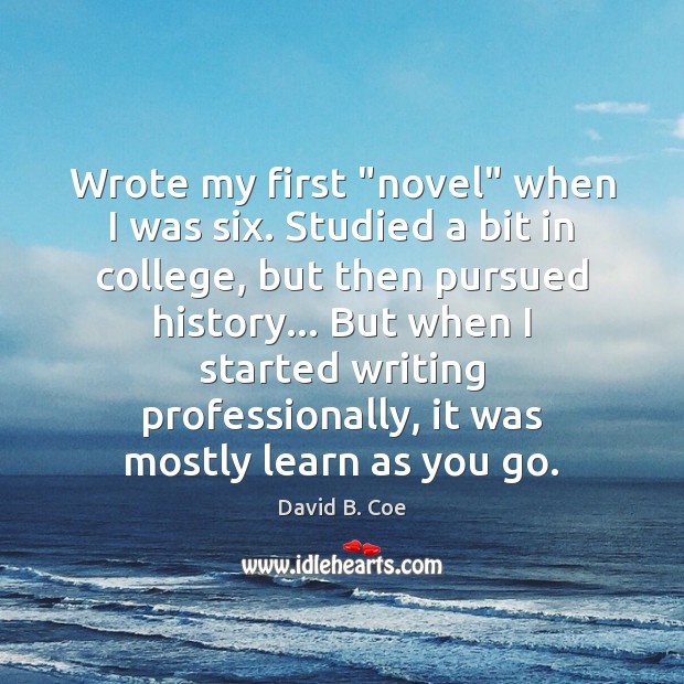 Wrote my first “novel” when I was six. Studied a bit in David B. Coe Picture Quote