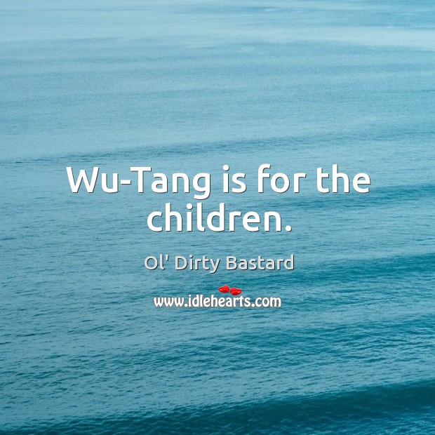 Wu-Tang is for the children. Ol’ Dirty Bastard Picture Quote