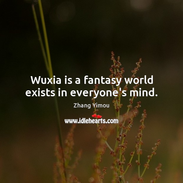 Wuxia is a fantasy world exists in everyone’s mind. Zhang Yimou Picture Quote