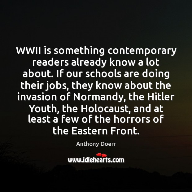 WWII is something contemporary readers already know a lot about. If our Anthony Doerr Picture Quote