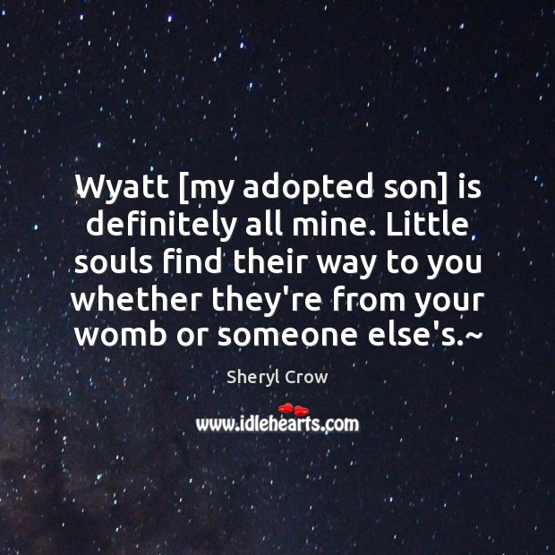 Wyatt [my adopted son] is definitely all mine. Little souls find their Image