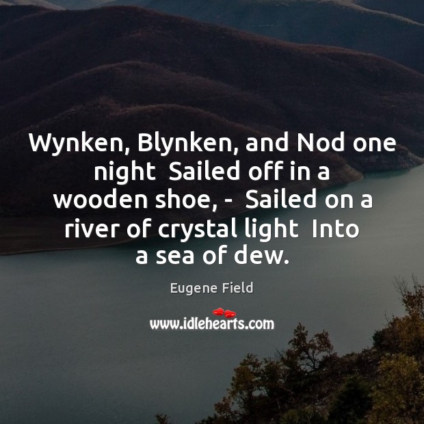 Wynken, Blynken, and Nod one night  Sailed off in a wooden shoe, 