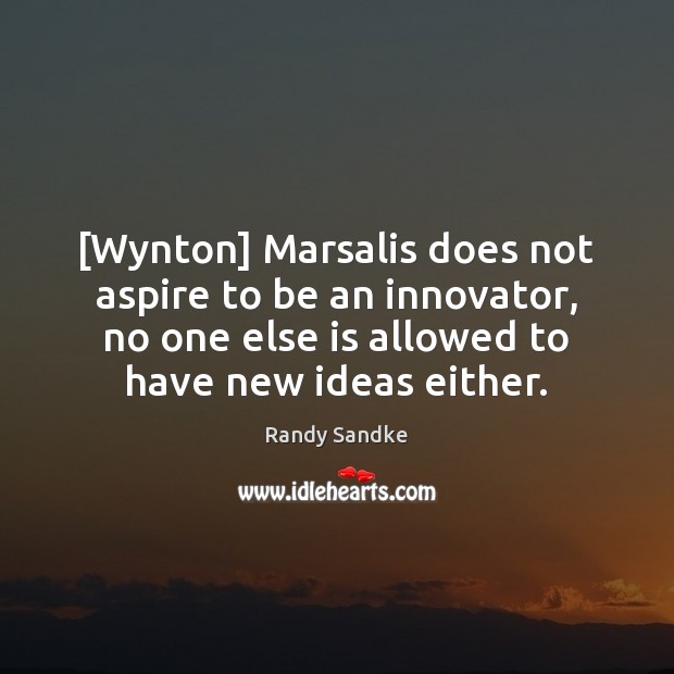 [Wynton] Marsalis does not aspire to be an innovator, no one else Randy Sandke Picture Quote