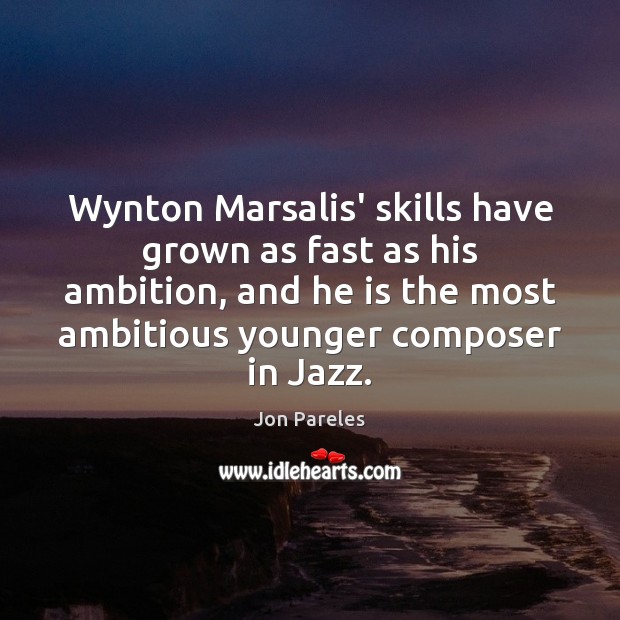 Wynton Marsalis’ skills have grown as fast as his ambition, and he Jon Pareles Picture Quote
