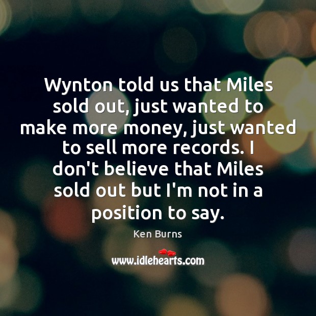 Wynton told us that Miles sold out, just wanted to make more Ken Burns Picture Quote