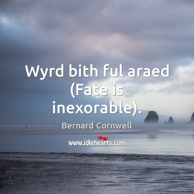 Wyrd bith ful araed (Fate is inexorable). Bernard Cornwell Picture Quote