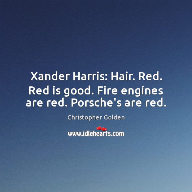 Xander Harris: Hair. Red. Red is good. Fire engines are red. Porsche’s are red. Christopher Golden Picture Quote
