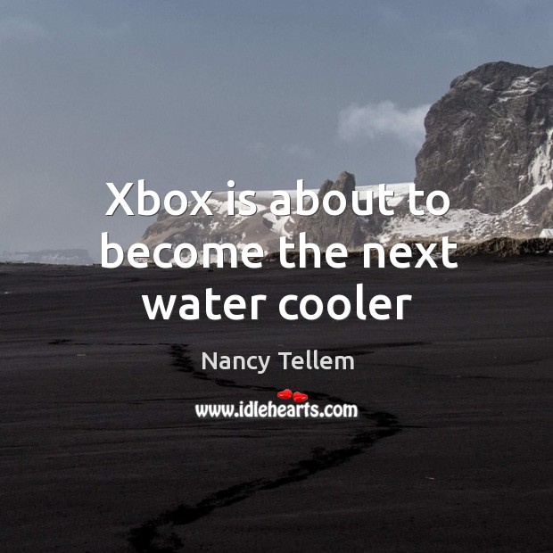 Xbox is about to become the next water cooler Nancy Tellem Picture Quote
