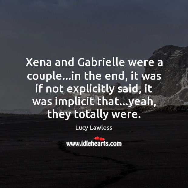 Xena and Gabrielle were a couple…in the end, it was if Lucy Lawless Picture Quote