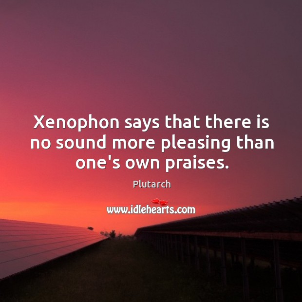 Xenophon says that there is no sound more pleasing than one’s own praises. Plutarch Picture Quote
