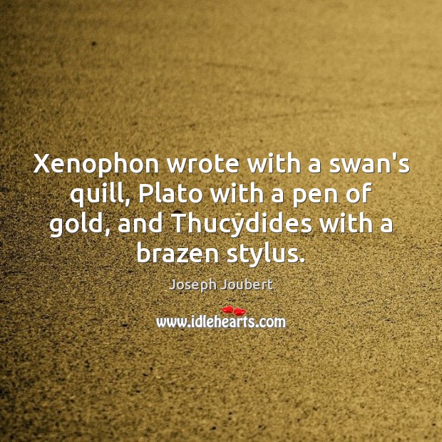 Xenophon wrote with a swan’s quill, Plato with a pen of gold, Joseph Joubert Picture Quote