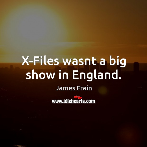 X-Files wasnt a big show in England. James Frain Picture Quote