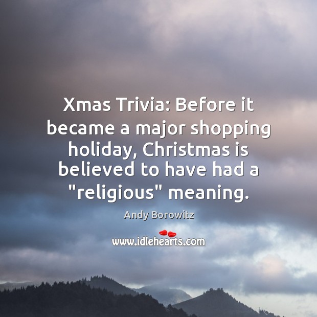 Xmas Trivia: Before it became a major shopping holiday, Christmas is believed 