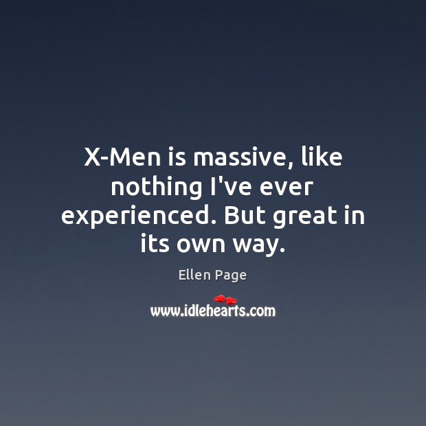 X-Men is massive, like nothing I’ve ever experienced. But great in its own way. Ellen Page Picture Quote