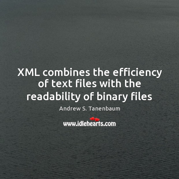 XML combines the efficiency of text files with the readability of binary files Andrew S. Tanenbaum Picture Quote