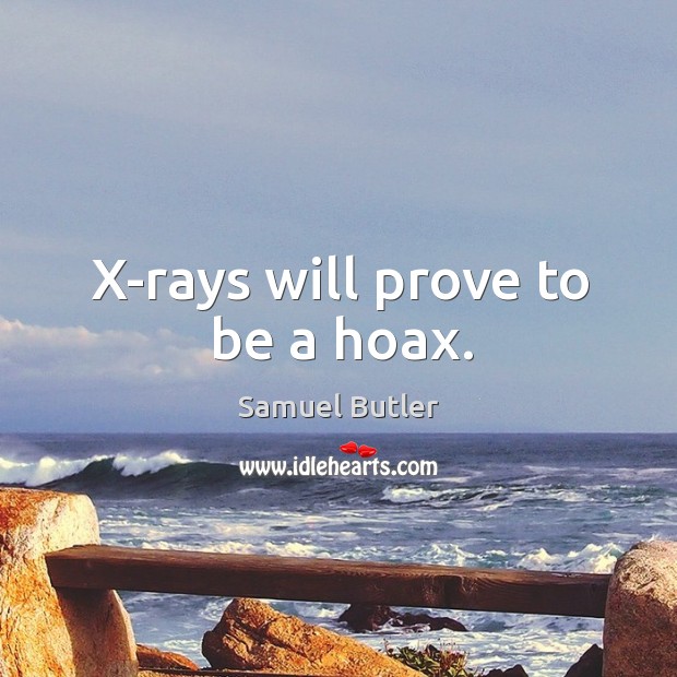 X-rays will prove to be a hoax. Samuel Butler Picture Quote
