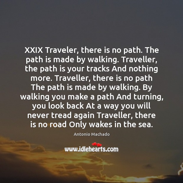 XXIX Traveler, there is no path. The path is made by walking. Image