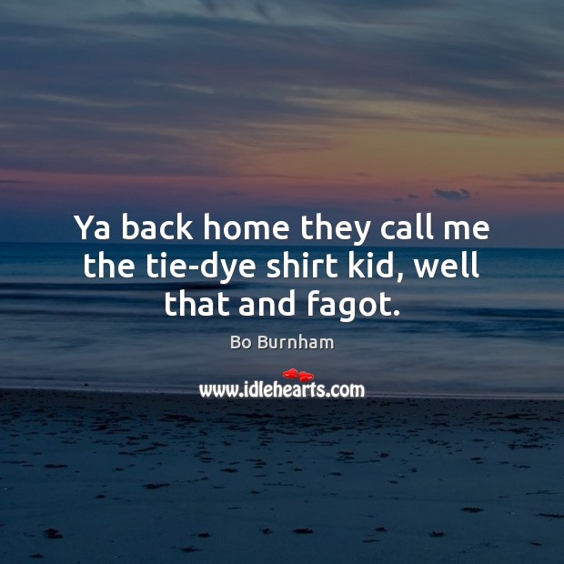Ya back home they call me the tie-dye shirt kid, well that and fagot. Bo Burnham Picture Quote