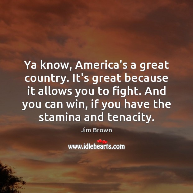 Ya know, America’s a great country. It’s great because it allows you Jim Brown Picture Quote